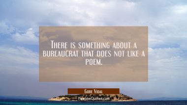 There is something about a bureaucrat that does not like a poem.