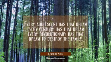 Every adolescent has that dream every century has that dream every revolutionary has that dream to  Gertrude Stein Quotes