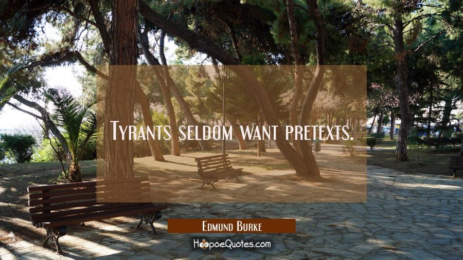 Tyrants seldom want pretexts. Edmund Burke Quotes