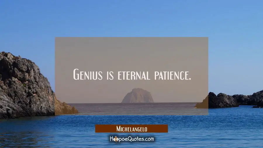 Genius is eternal patience. Michelangelo Quotes