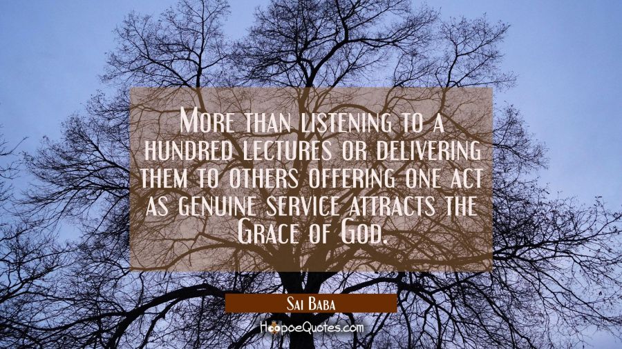 More than listening to a hundred lectures or delivering them to others offering one act as genuine  Sai Baba Quotes