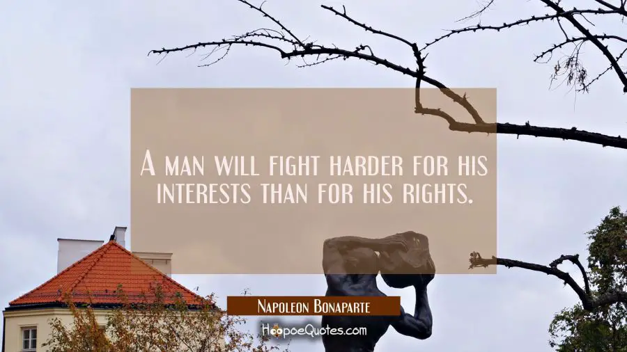 A man will fight harder for his interests than for his rights. Napoleon Bonaparte Quotes