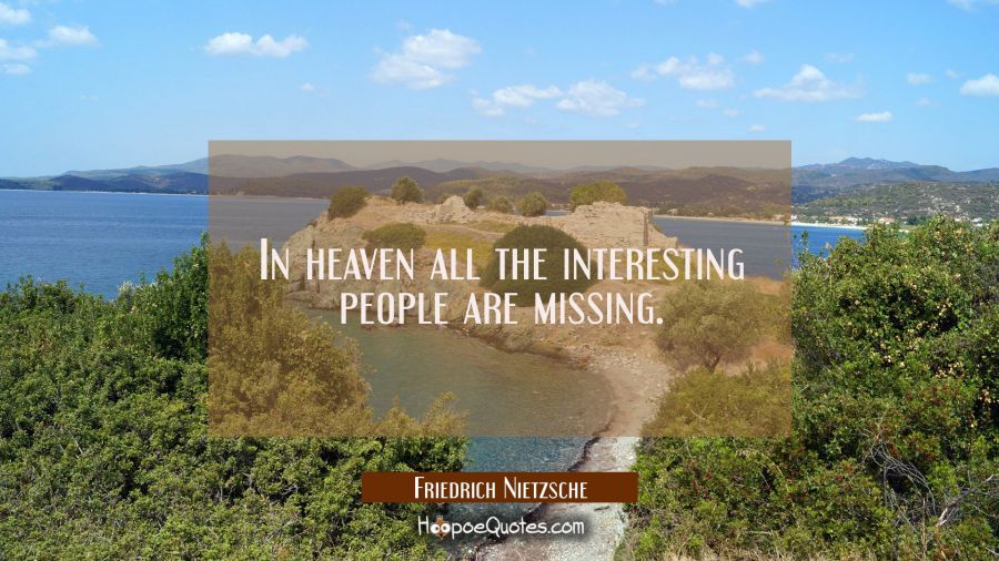 In heaven all the interesting people are missing. Friedrich Nietzsche Quotes