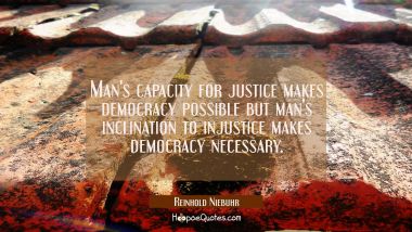Man&#039;s capacity for justice makes democracy possible but man&#039;s inclination to injustice makes democr