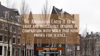 The Athanasian Creed is to me light and intelligible reading in comparison with much that now passe Samuel Butler Quotes