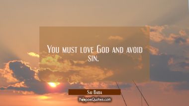You must love God and avoid sin.  Sai Baba Quotes
