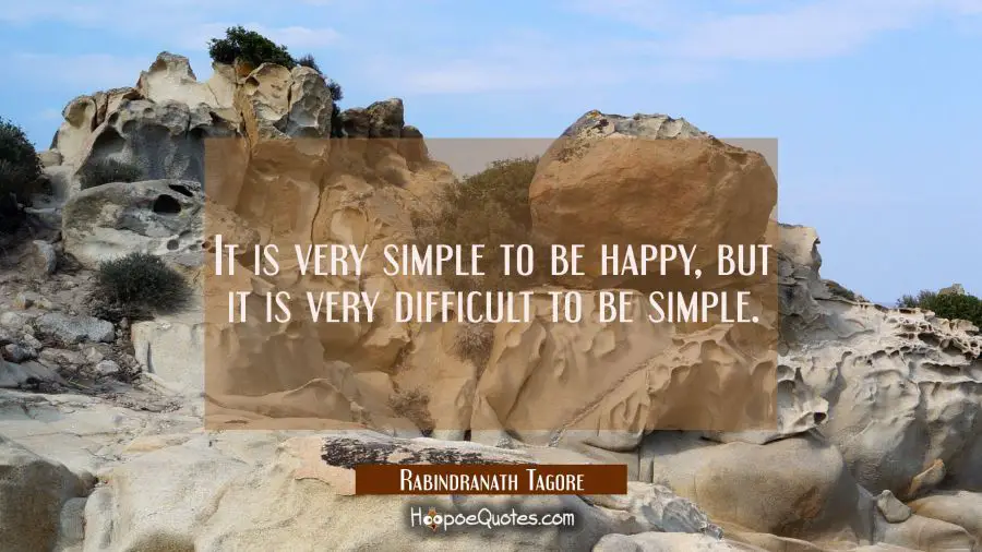 It is very simple to be happy, but it is very difficult to be simple. Rabindranath Tagore Quotes