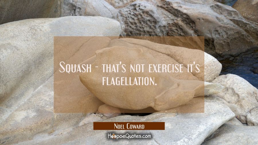 Squash - that's not exercise it's flagellation. Noel Coward Quotes