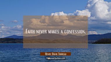 Faith never makes a confession. Henry David Thoreau Quotes
