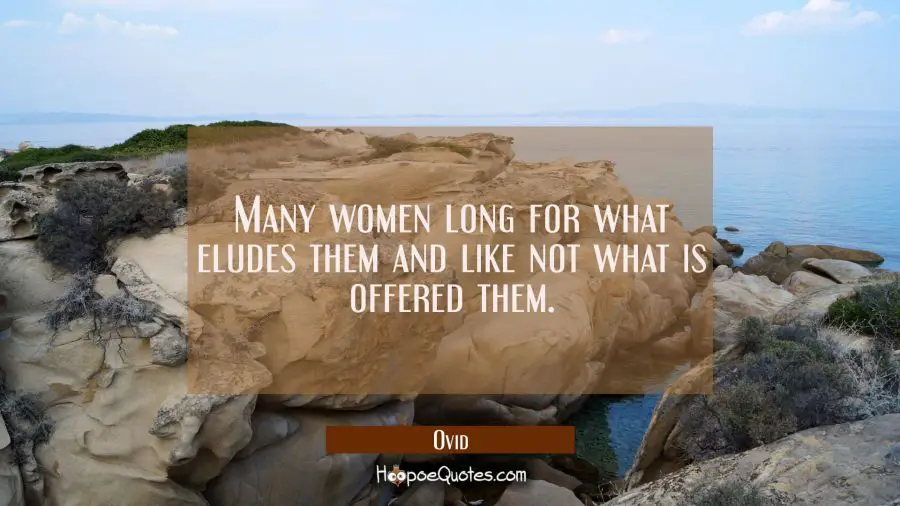 Many women long for what eludes them and like not what is offered them. Ovid Quotes