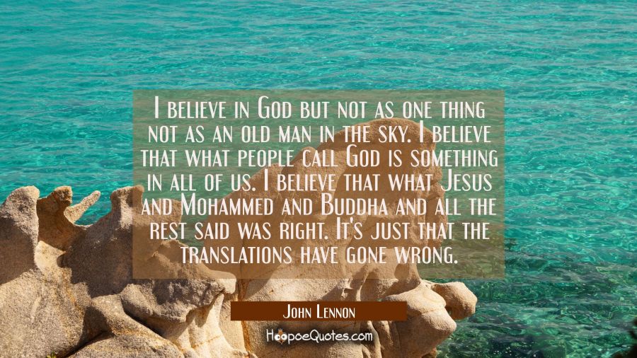 I believe in God but not as one thing not as an old man in the sky. I believe that what people call John Lennon Quotes