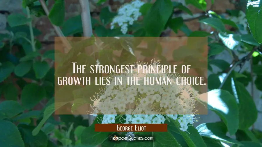 The strongest principle of growth lies in the human choice. George Eliot Quotes