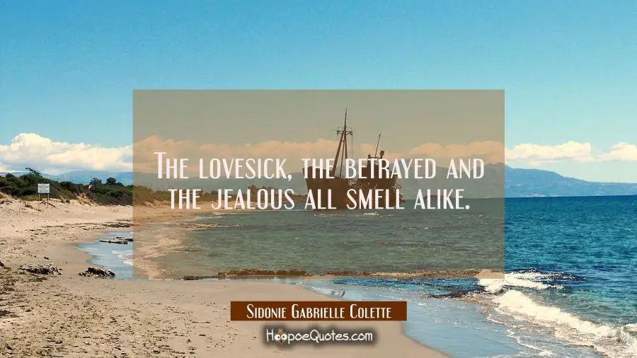 The lovesick the betrayed and the jealous all smell alike. Sidonie Gabrielle Colette Quotes