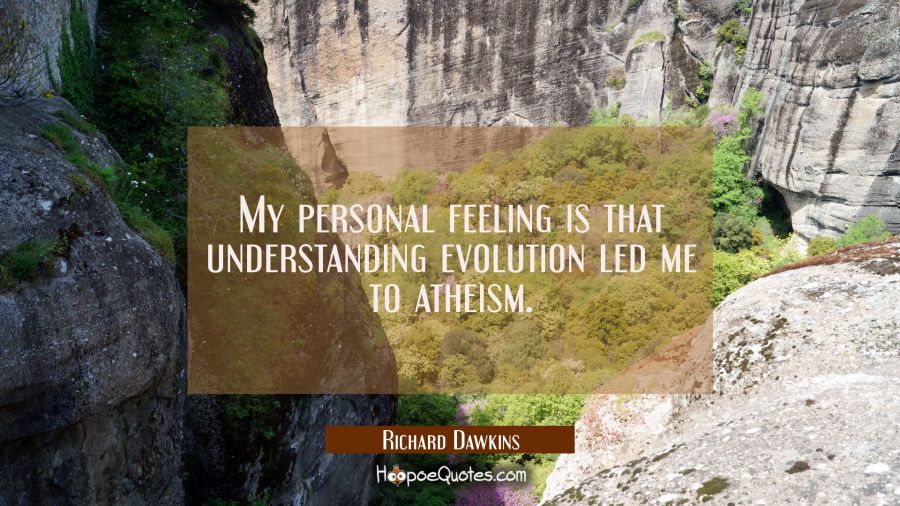 My personal feeling is that understanding evolution led me to atheism. Richard Dawkins Quotes