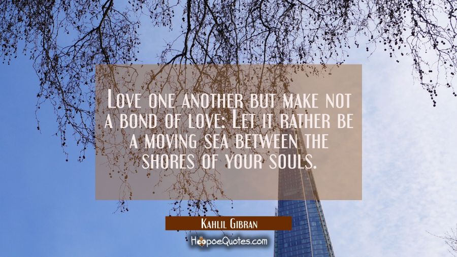 Love one another but make not a bond of love: Let it rather be a moving sea between the shores of y Kahlil Gibran Quotes