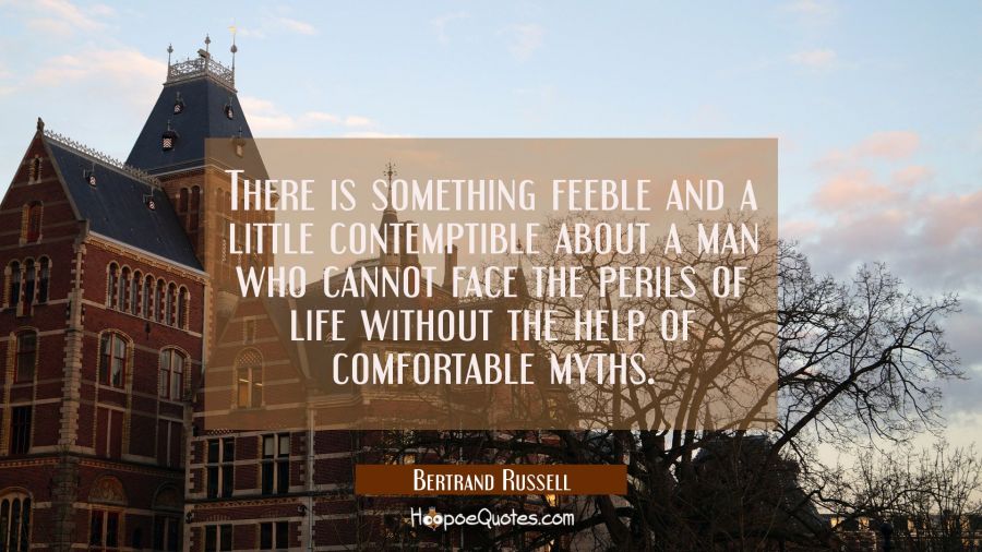 There is something feeble and a little contemptible about a man who cannot face the perils of life  Bertrand Russell Quotes
