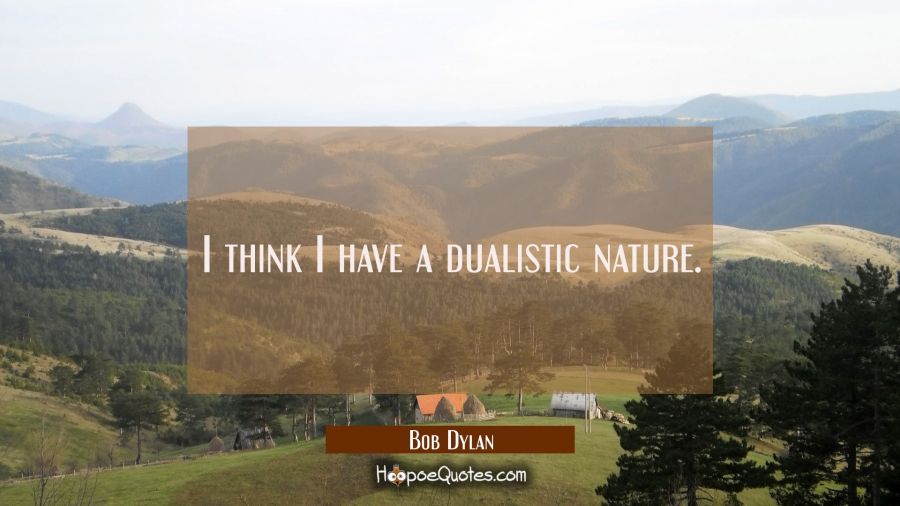 I think I have a dualistic nature. Bob Dylan Quotes