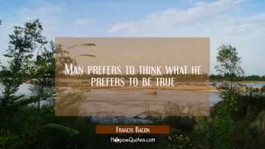 Man prefers to think what he prefers to be true