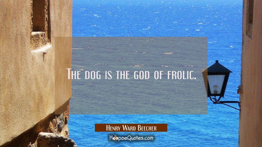 The dog is the god of frolic. Henry Ward Beecher Quotes