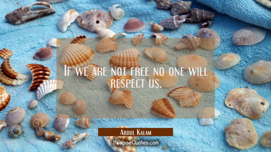 If we are not free no one will respect us. Abdul Kalam Quotes