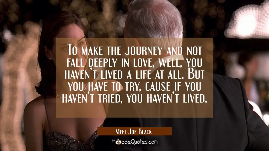 To make a journey and not fall deeply in love, well, you haven&#039;t lived a life at all. But you have to try, cause if you haven&#039;t tried, you haven&#039;t lived. Movie Quotes Quotes