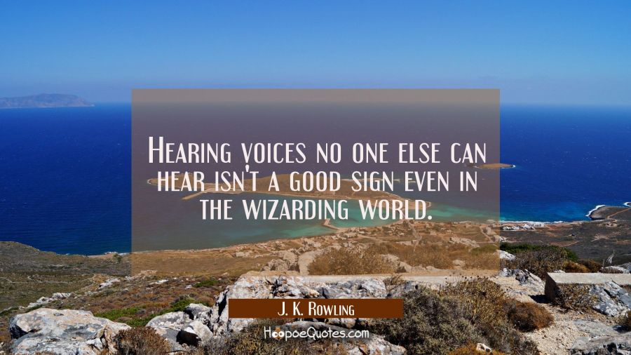 Hearing voices no one else can hear isn't a good sign even in the wizarding world. J. K. Rowling Quotes