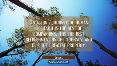 On a long journey of human life faith is the best of companions, it is the best refreshment on the
