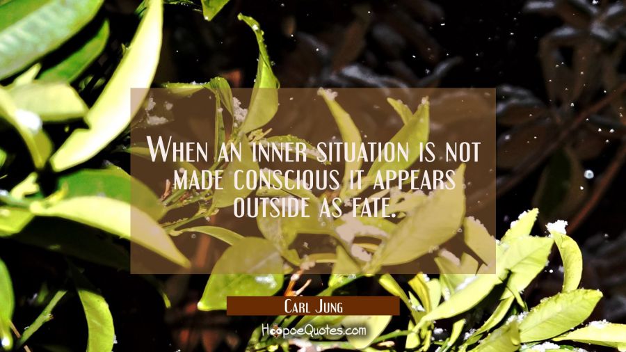 When an inner situation is not made conscious it appears outside as fate. Carl Jung Quotes