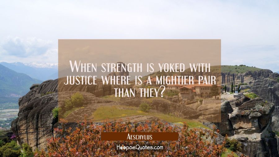 When strength is yoked with justice where is a mightier pair than they? Aeschylus Quotes
