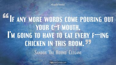 If any more words come pouring out your c--t mouth, I’m going to have to eat every f---ing chicken in this room.