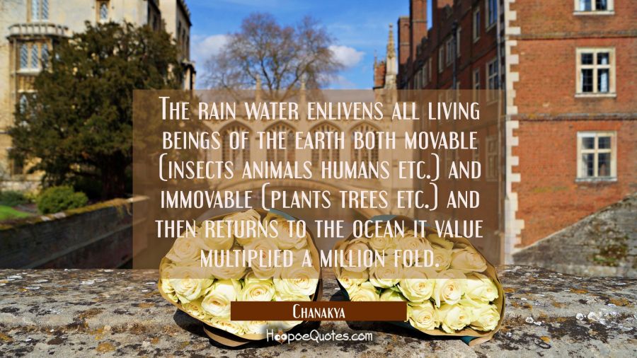 The rain water enlivens all living beings of the earth both movable (insects animals humans etc.) a Chanakya Quotes