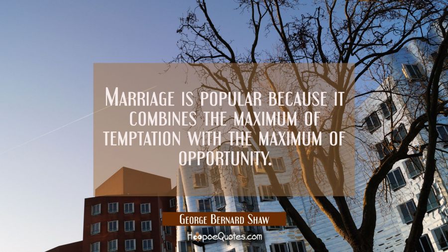 Marriage is popular because it combines the maximum of temptation with the maximum of opportunity. George Bernard Shaw Quotes