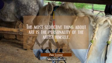 The most seductive thing about art is the personality of the artist himself.