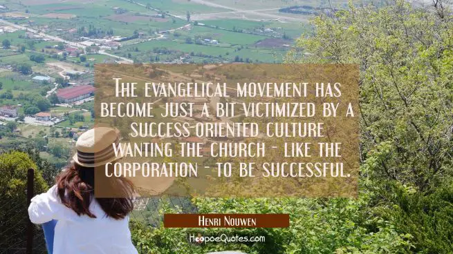 The evangelical movement has become just a bit victimized by a success-oriented culture wanting the