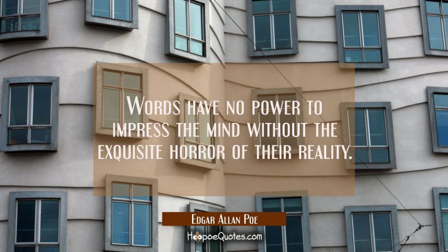 Words have no power to impress the mind without the exquisite horror of their reality. Edgar Allan Poe Quotes