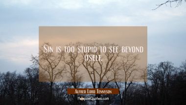 Sin is too stupid to see beyond itself. Alfred Lord Tennyson Quotes