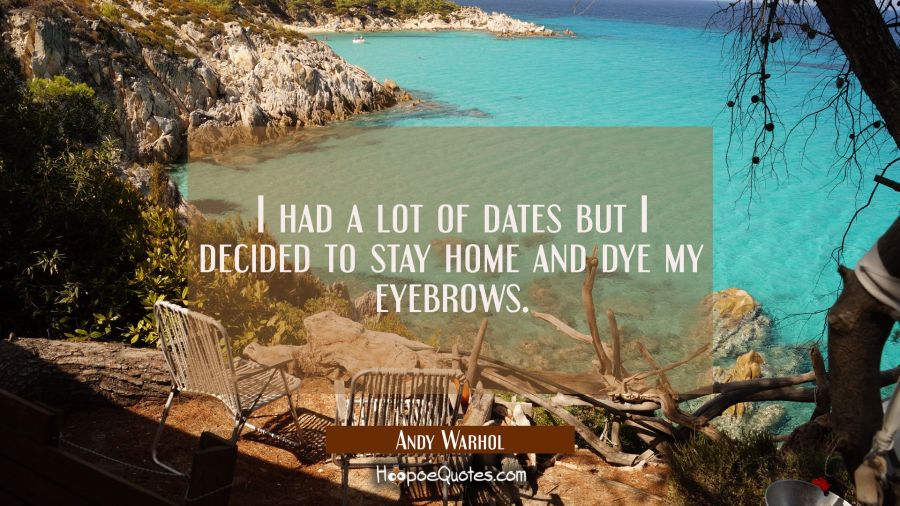 I had a lot of dates but I decided to stay home and dye my eyebrows. Andy Warhol Quotes