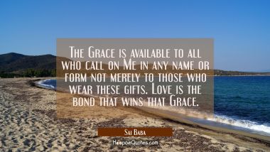 The Grace is available to all who call on Me in any name or form not merely to those who wear these Sai Baba Quotes