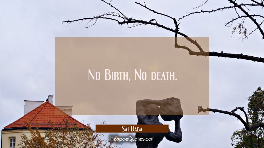 No Birth, No death. Sai Baba Quotes