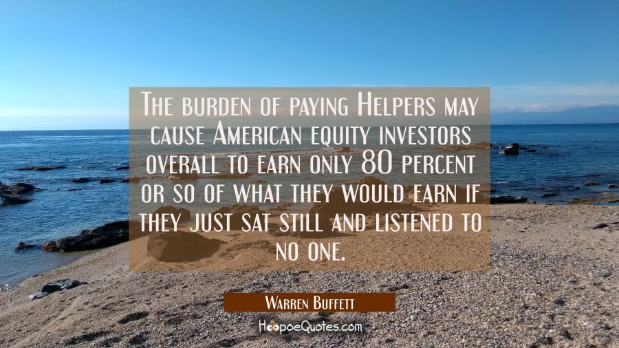 The burden of paying Helpers may cause American equity investors overall to earn only 80 percent or Warren Buffett Quotes