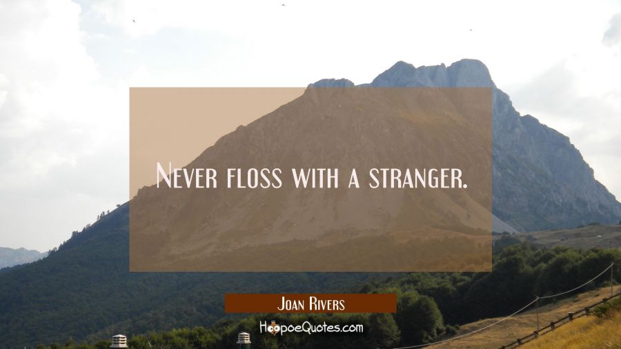 Never floss with a stranger. Joan Rivers Quotes