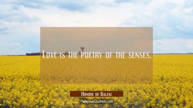 Love is the poetry of the senses. Honore de Balzac Quotes