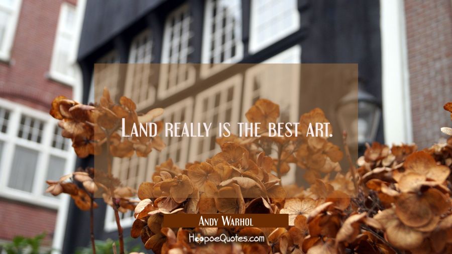 Land really is the best art. Andy Warhol Quotes