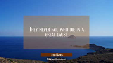 They never fail who die in a great cause. Lord Byron Quotes