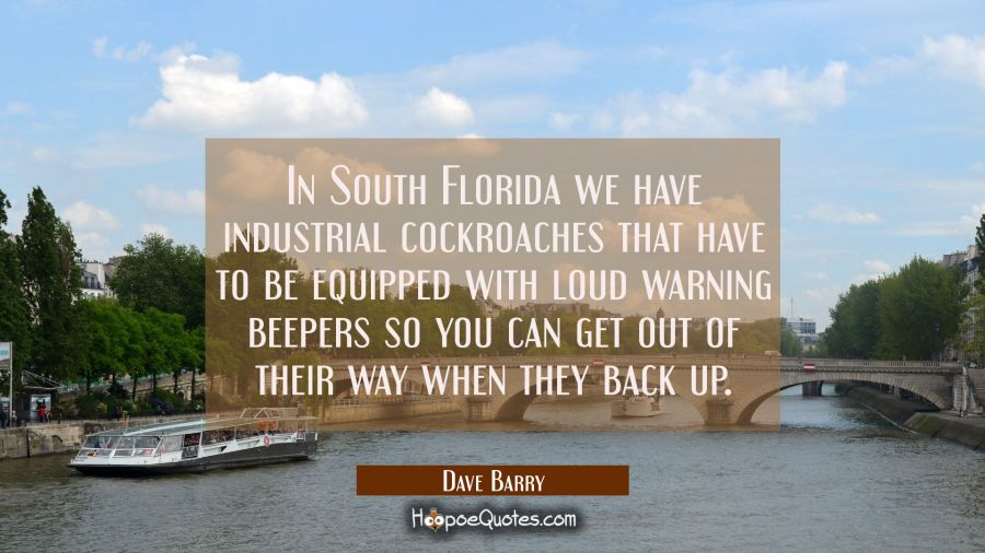 In South Florida we have industrial cockroaches that have to be equipped with loud warning beepers  Dave Barry Quotes