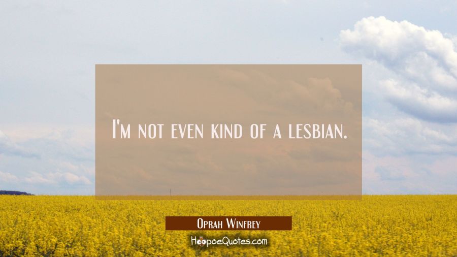 I'm not even kind of a lesbian. Oprah Winfrey Quotes
