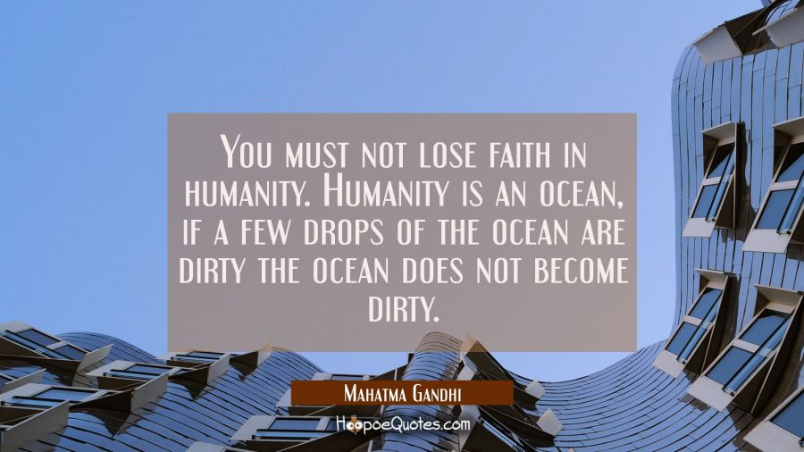 You must not lose faith in humanity. Humanity is an ocean, if a few drops of the ocean are dirty th Mahatma Gandhi Quotes
