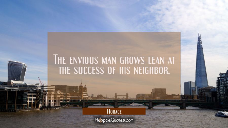 The envious man grows lean at the success of his neighbor. Horace Quotes