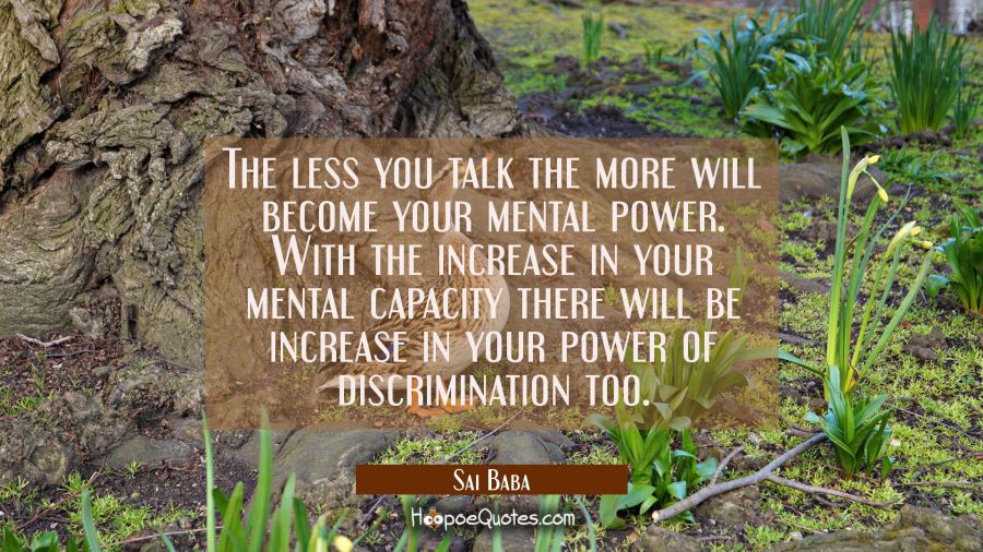 The less you talk the more will become your mental power. With the increase in your mental capacity Sai Baba Quotes