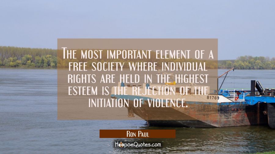The most important element of a free society where individual rights are held in the highest esteem Ron Paul Quotes